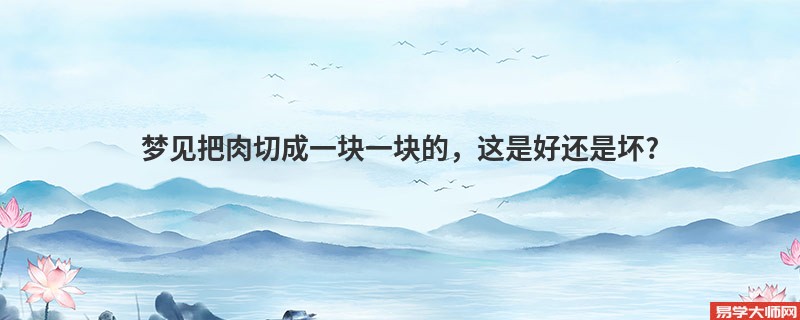 梦见把肉切成一块一块的，这是好还是坏?