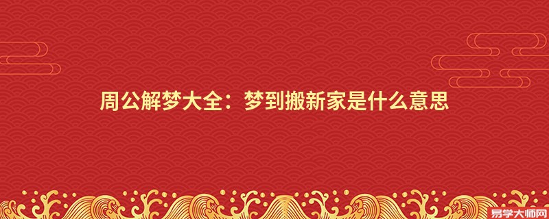周公解梦大全：梦到搬新家是什么意思
