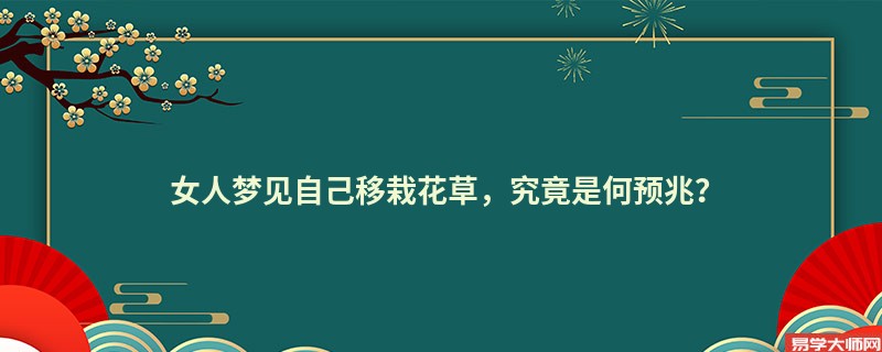 女人梦见自己移栽花草，究竟是何预兆？
