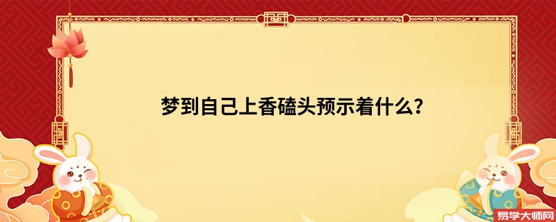 梦到自己上香磕头预示着什么？