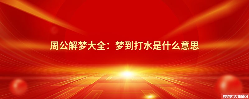 周公解梦大全：梦到打水是什么意思