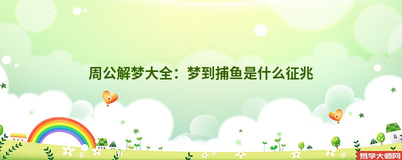周公解梦大全：梦到捕鱼是什么征兆
