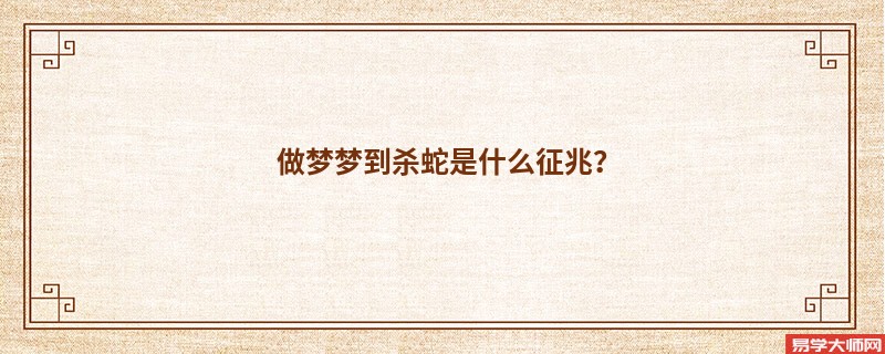 做梦梦到杀蛇是什么征兆？