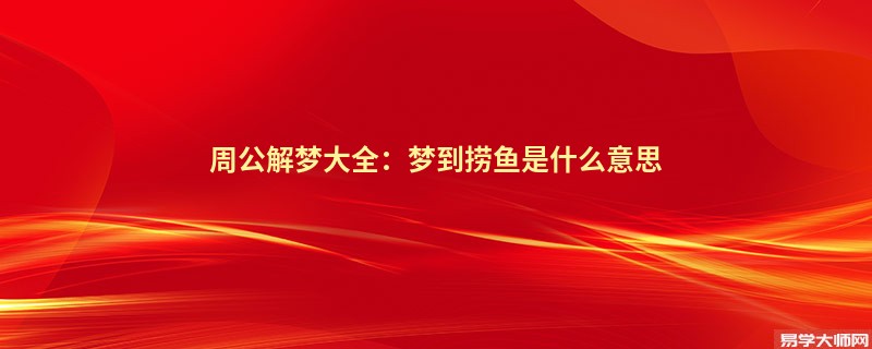 周公解梦大全：梦到捞鱼是什么意思