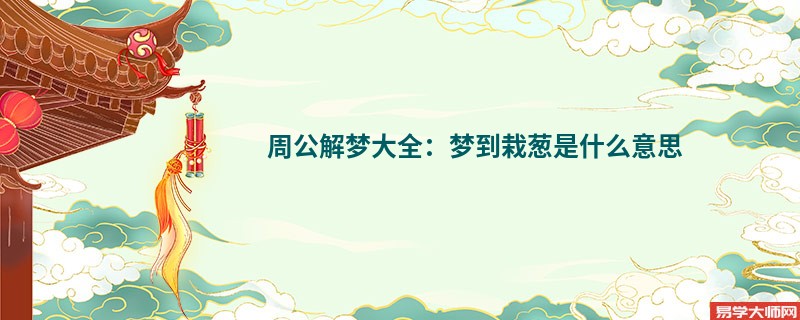 周公解梦大全：梦到栽葱是什么意思