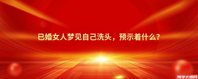已婚女人梦见自己洗头，预示着什么？