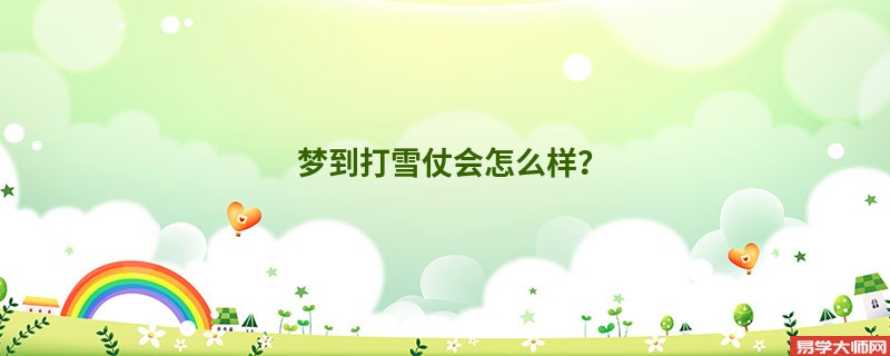 梦到打雪仗会怎么样？