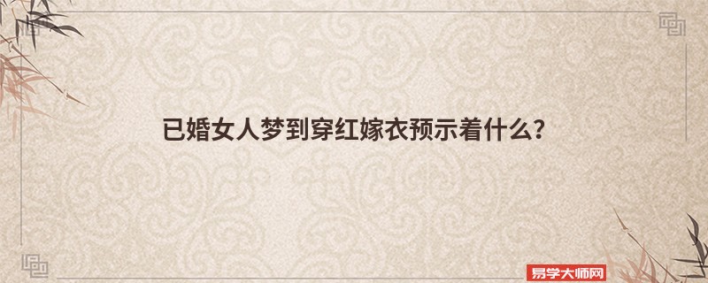 已婚女人梦到穿红嫁衣预示着什么？