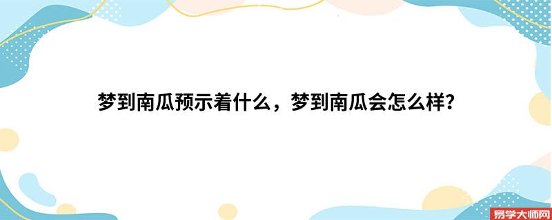 梦到南瓜预示着什么，梦到南瓜会怎么样？