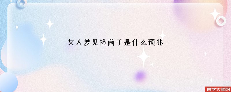 女人梦见捡菌子是什么预兆