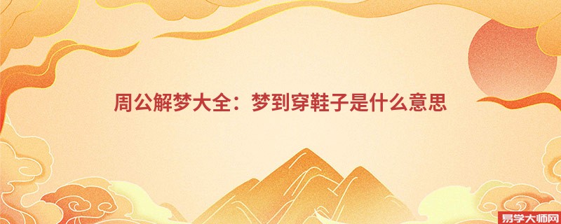周公解梦大全：梦到穿鞋子是什么意思