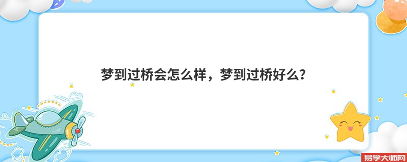 梦到过桥会怎么样，梦到过桥好么？