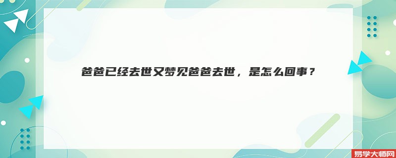 爸爸已经去世又梦见爸爸去世，是怎么回事？