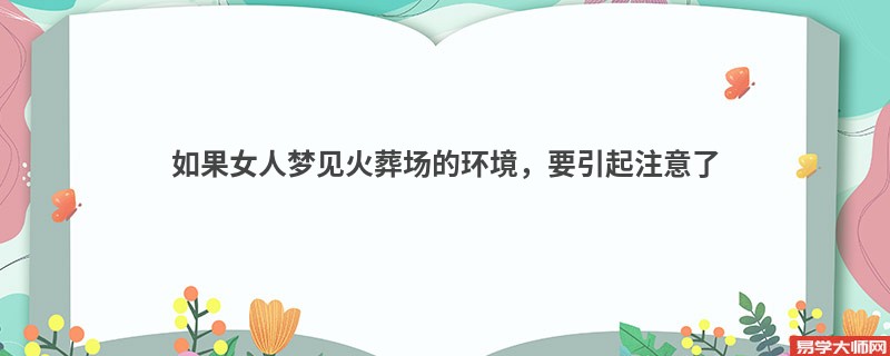 如果女人梦见火葬场的环境，要引起注意了
