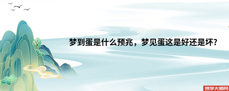 梦到蛋是什么预兆，梦见蛋这是好还是坏?