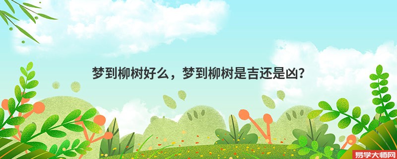 梦到柳树好么，梦到柳树是吉还是凶？