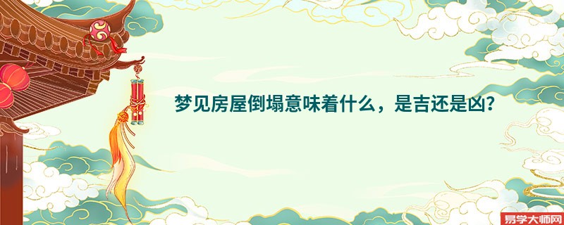 梦见房屋倒塌意味着什么，是吉还是凶？