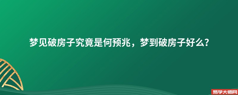 梦见破房子究竟是何预兆，梦到破房子好么？