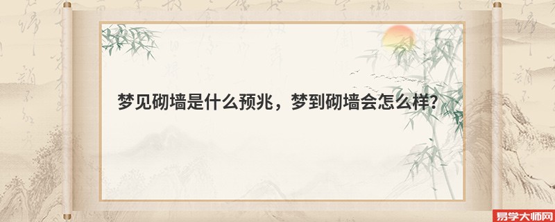 梦见砌墙是什么预兆，梦到砌墙会怎么样？
