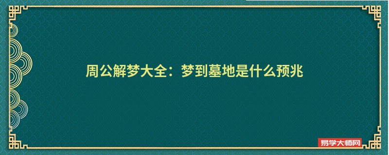周公解梦大全：梦到墓地是什么预兆