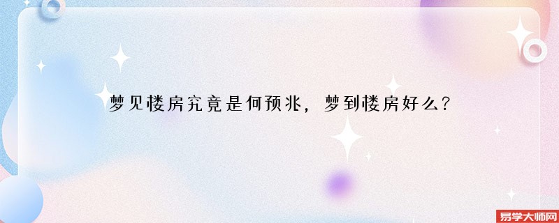 梦见楼房究竟是何预兆，梦到楼房好么？