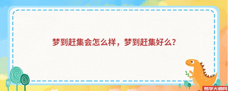 梦到赶集会怎么样，梦到赶集好么？