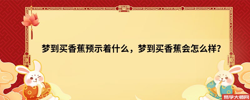梦到买香蕉预示着什么，梦到买香蕉会怎么样？