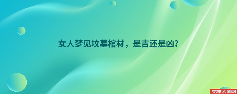 女人梦见坟墓棺材，是吉还是凶？