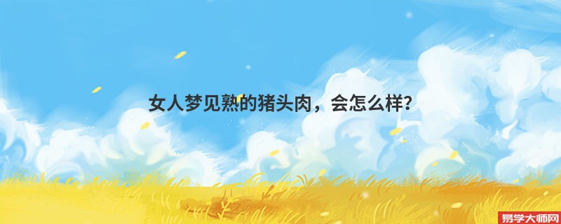 女人梦见熟的猪头肉，会怎么样？