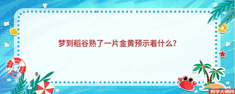 梦到稻谷熟了一片金黄预示着什么？