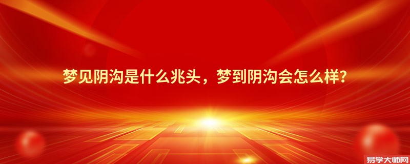 梦见阴沟是什么兆头，梦到阴沟会怎么样？
