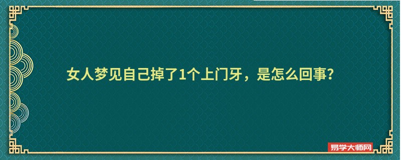 女人梦见自己掉了1个上门牙，是怎么回事？