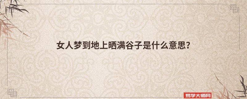 女人梦到地上晒满谷子是什么意思？