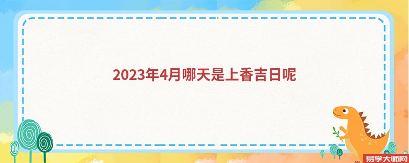 2023年4月哪天是上香吉日呢