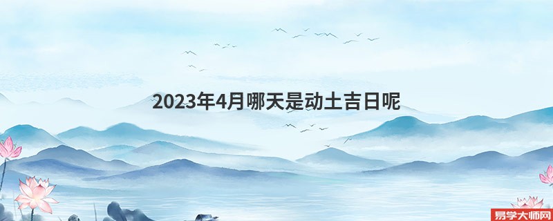 2023年4月哪天是动土吉日呢