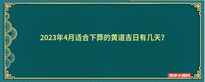 2023年4月适合下葬的黄道吉日有几天？