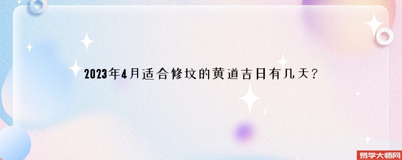 2023年4月适合修坟的黄道吉日有几天？