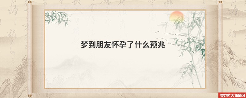 梦到朋友怀孕了什么预兆