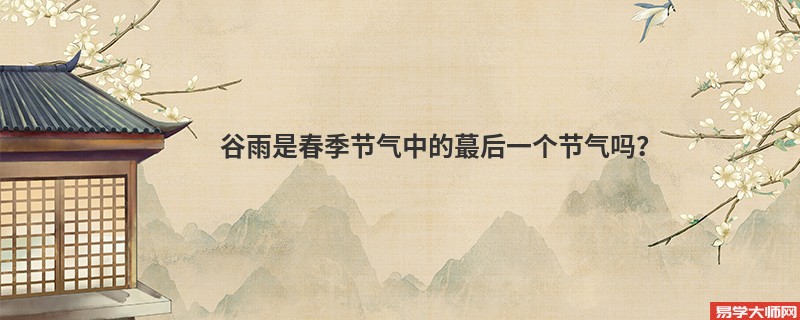 谷雨是春季节气中的蕞后一个节气吗？