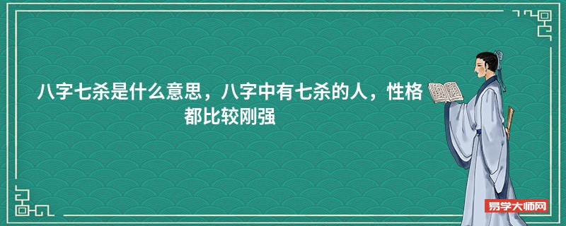 八字七杀是什么意思，八字中有七杀的人，性格都比较刚强