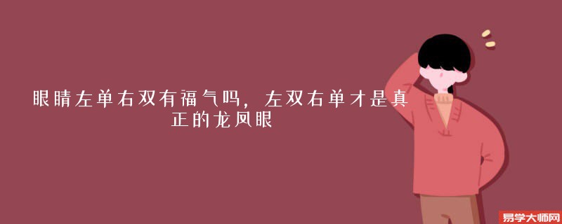 眼睛左单右双有福气吗，左双右单才是真正的龙凤眼