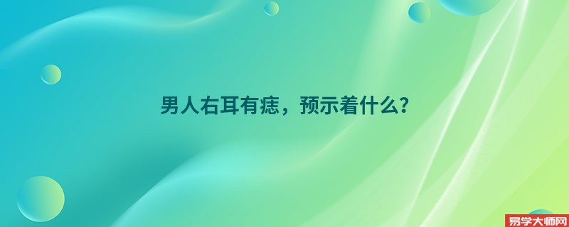 男人右耳有痣，预示着什么？