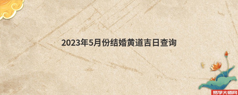 2023年5月份结婚黄道吉日查询
