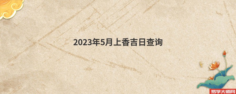 2023年5月上香吉日查询,哪几天可以上香