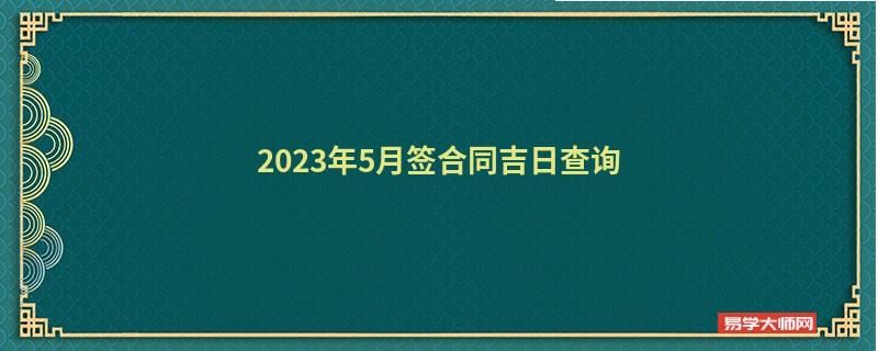 2023年5月签合同吉日查询,哪几天可以签合同