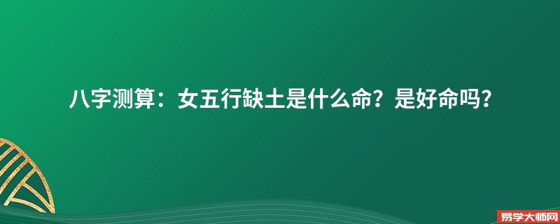 八字测算：女五行缺土是什么命？是好命吗？