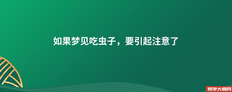 如果梦见吃虫子，要引起注意了