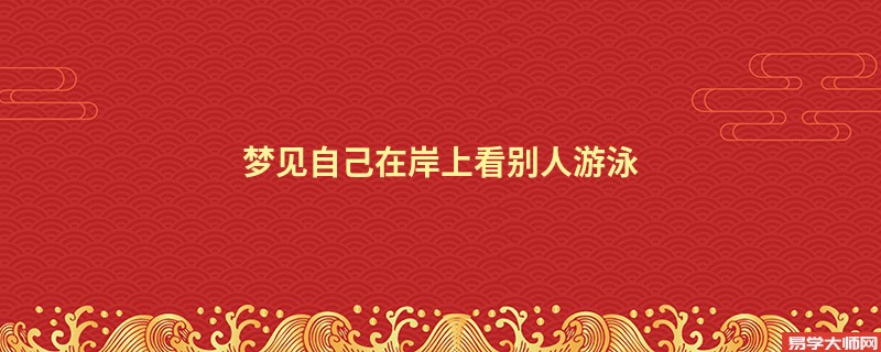 梦见自己在岸上看别人游泳