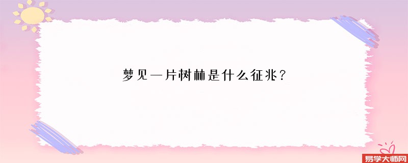 梦见一片树林是什么征兆？
