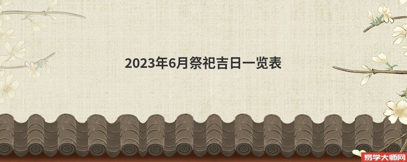 2023年6月祭祀吉日一览表